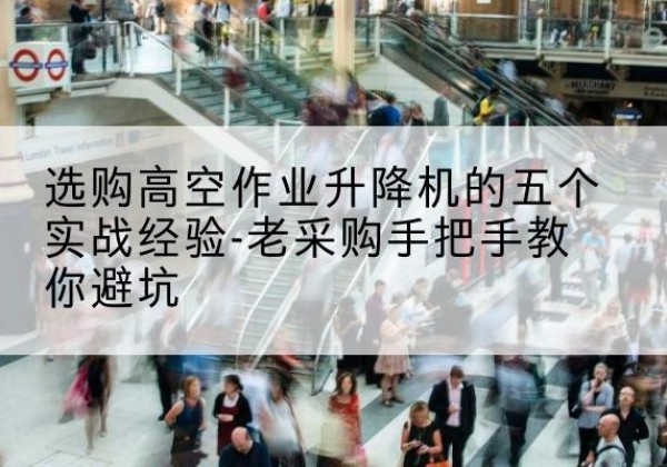 南明高空作业升降机厂家-选购高空作业升降机的五个实战经验-老采购手把手教你避坑