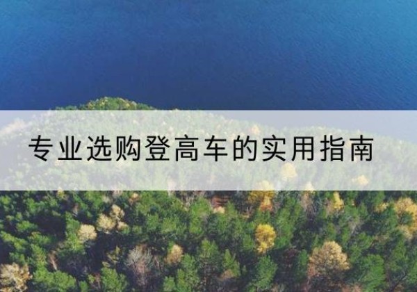 南明电动登高车厂家推荐-专业选购登高车的实用指南